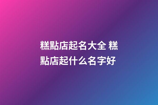 糕點店起名大全 糕點店起什么名字好-第1張-店鋪起名-玄機派